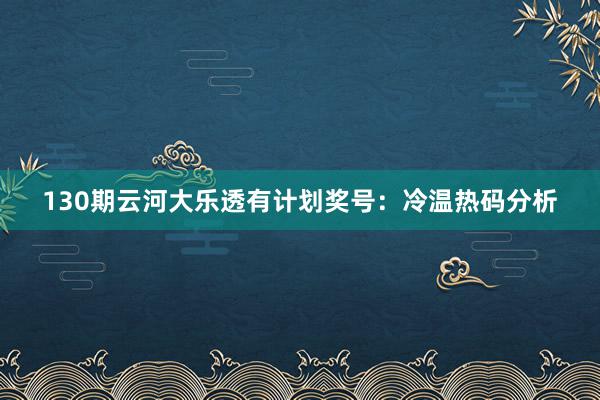 130期云河大乐透有计划奖号:冷温热码分析