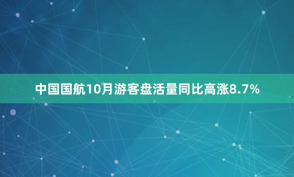 中国国航10月游客盘活量同比高涨8.7%